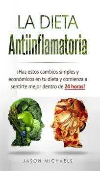 La Dieta Antiinflamatoria: Haz estos cambios simples y econmicos en tu dieta y comienza a sentirte mejor dentro de 24 horas!, Hardcover/Jason Michaels