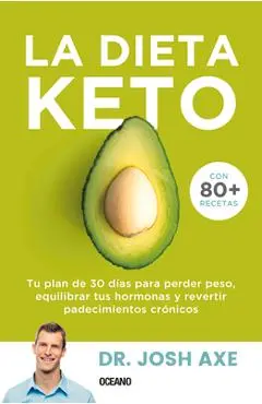 La Dieta Keto: Tu Plan de 30 D�as Para Perder Peso, Equilibrar Tus Hormonas Y Revertir Padecimientos Cr�nicos - Josh Axe