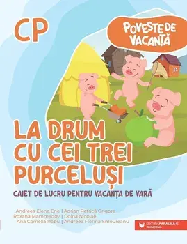La drum cu cei trei purcelusi. Seria Poveste de vacanta. Caiet de lucru pentru vacanta de vara. Clasa pregatitoare/Andreea Elena Ene, Adrian Petrica Grigore, Roxana Mammadov, Doina Nicolae, Ana Cornelia Robu, Andreea Florina Smeureanu