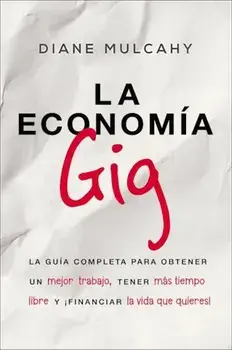 La Economa Gig: La Gua Completa Para Obtener un Mejor Trabajo, Tener Ms Tiempo Libre y 'financiar la Vida Que Usted Quiere! = The Gig Economy, Paperback/Diane Mulcahy