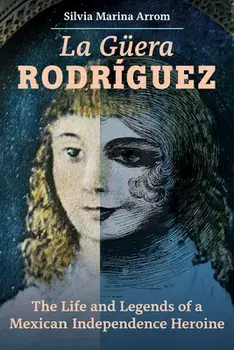 La Guera Rodriguez: The Life and Legends of a Mexican Independence Heroine, Hardcover/Silvia Marina Arrom