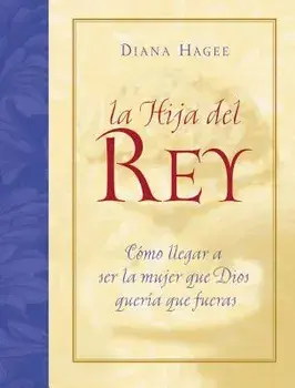 La Hija del Rey: Como Convertirte En La Mujer Que Dios Diseno Al Crearte = the King's Daughter = The King's Daughter/Diana Hagee