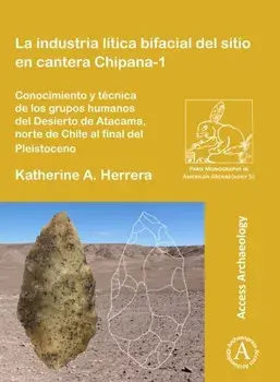 La industria litica bifacial del sitio en cantera Chipana-1. Conocimiento y tecnica de los grupos humanos del Desierto de Atacama, norte de Chile al final del Pleistoceno, Paperback/Katherine A. Herrera