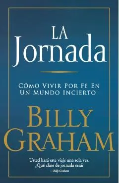 La Jornada: Cómo Vivir Por Fe En Un Mundo Incierto - Billy Graham