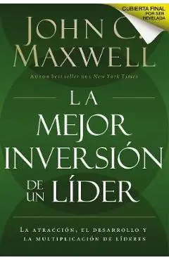 La Mejor Inversi�n de un L�der: La Atracci�n, el Desarrollo y la Multiplicaci�n de L�deres = The Leader's Greatest Return - John C. Maxwell