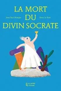 La Mort du divin Socrate (d'apres l'oeuvre de Platon) | Jean-Paul Mongin