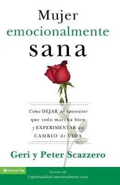 La Mujer Emocionalmente Sana: C�mo Dejar de Aparentar Que Todo Marcha Bien Y Experimentar Un Cambio de Vida = Emotionally Healthy Woman - Geri Scazzero