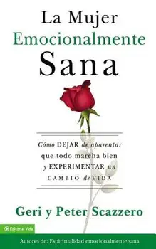 La Mujer Emocionalmente Sana: Cmo Dejar de Aparentar Que Todo Marcha Bien Y Experimentar Un Cambio de Vida = Emotionally Healthy Woman, Paperback/Geri Scazzero