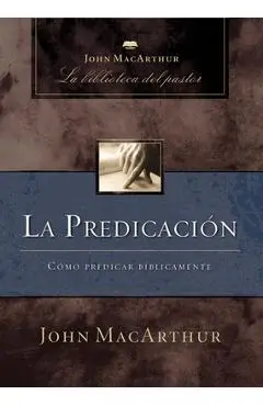 La Predicación: Cómo Predicar Bíblicamente - John F. Macarthur