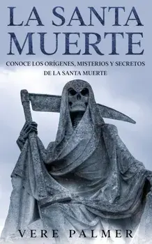 La Santa Muerte: Conoce los Orígenes, Misterios y Secretos de la Santa Muerte, Paperback/Vere Palmer