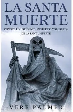 La Santa Muerte: Conoce los Orígenes, Misterios y Secretos de la Santa Muerte - Vere Palmer