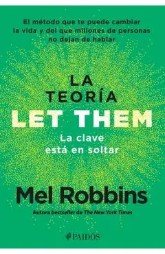 La Teoría Let Them. La Clave Está En Soltar: El Método Que Te Puede Cambiar La Vida Y del Que Millones de Personas No Dejan de Hablar / Let Them Theor - Mel Robbins