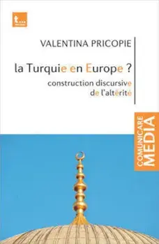 La Turquie en Europe' Construction discursive de l'alterite/Valentina Pricopie