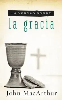 La Verdad Sobre La Gracia, Paperback/John F. MacArthur
