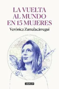 La Vuelta Al Mundo En 15 Mujeres: Historias de Mujeres Que Me Han Cambiado La Mi Rada / Around the World in 15 Women: The Stories of Women Who Have Ch, Paperback/Verónica Zumalacárregui