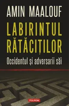 Labirintul ratacitilor. Occidentul si adversarii sai/Amin Maalouf