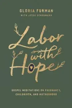 Labor with Hope: Gospel Meditations on Pregnancy, Childbirth, and Motherhood, Hardcover/Gloria Furman