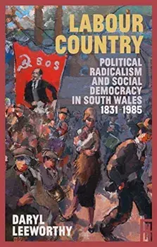 Labour Country. Political Radicalism and Social Democracy in South Wales 1831-1985, Paperback/Daryl Leeworthy
