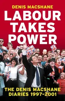 Labour Takes Power. The Denis MacShane Diaries 1997-2001, Hardback/Denis MacShane