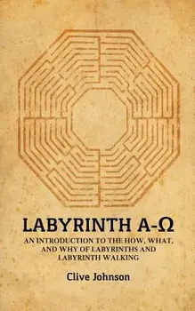 Labyrinth A-Ω: An introduction to the how, what, and why of labyrinths and labyrinth walking/Clive Johnson