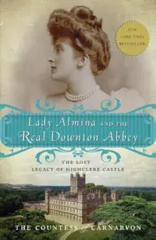 Lady Almina and the Real Downton Abbey: The Lost Legacy of Highclere Castle, Paperback/The Countess of Carnarvon