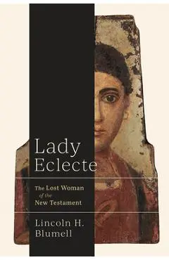 Lady Eclecte: The Lost Woman of the New Testament - Lincoln H. Blumell