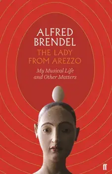 Lady from Arezzo. My Musical Life and Other Matters, Hardback/Alfred Brendel