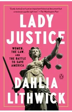 Lady Justice: Women, the Law, and the Battle to Save America - Dahlia Lithwick