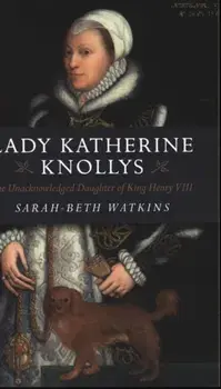 Lady Katherine Knollys: The Unacknowledged Daughter of King Henry VIII, Paperback/Sarah–beth Watkins