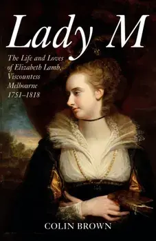 Lady M. The Life and Loves of Elizabeth Lamb, Viscountess Melbourne 1751-1818, Paperback/Colin Brown