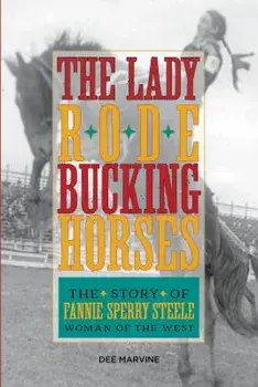 Lady Rode Bucking Horses: The Story of Fannie Sperry Steele, Woman of the West, Paperback/Dee Marvine