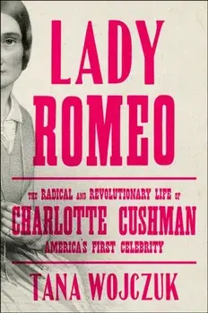 Lady Romeo. The Radical and Revolutionary Life of Charlotte Cushman, America's First Celebrity, Hardback/Tana Wojczuk
