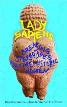 Lady Sapiens. Breaking Stereotypes About Prehistoric Women, Paperback/Eric Pincas