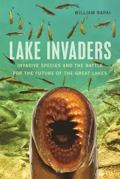 Lake Invaders: Invasive Species and the Battle for the Future of the Great Lakes, Paperback/William Rapai