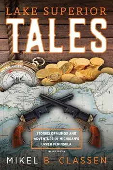 Lake Superior Tales: Stories of Humor and Adventure in Michigan's Upper Peninsula, 2nd Edition, Paperback/Mikel B. Classen