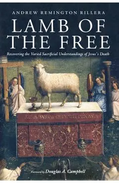 Lamb of the Free: Recovering the Varied Sacrificial Understandings of Jesus's Death - Andrew Remington Rillera