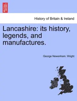 Lancashire. Its History, Legends, and Manufactures., Paperback/George Newenham Wright