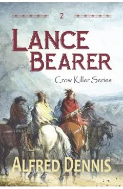 Lance Bearer: Crow Killer Series - Book 2 - Alfred Dennis