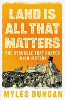 Land Is All That Matters. The Struggle That Shaped Irish History, Hardback/Myles Dungan