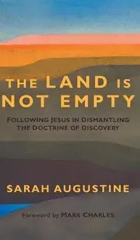 Land Is Not Empty: Following Jesus in Dismantling the Doctrine of Discovery, Hardcover/Sarah Augustine
