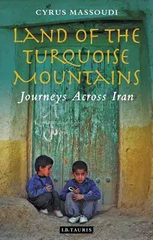 Land of the Turquoise Mountains: Journeys Across Iran/Cyrus Massoudi