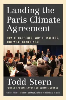 Landing the Paris Climate Agreement. How It Happened, Why It Matters, and What Comes Next, Hardback/Todd Stern