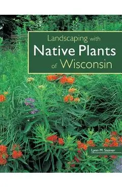Landscaping with Native Plants of Wisconsin - Lynn M. Steiner
