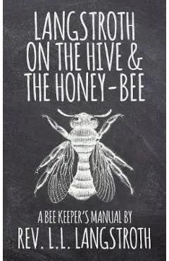 Langstroth on the Hive and the Honey-Bee, a Bee Keeper's Manual: The Original 1853 Edition - L. L. Langstroth