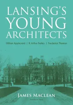 Lansing's Young Architects: William Appleyard, R. Arthur Bailey and Frederick Thoman, Paperback/James MacLean