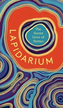 Lapidarium. The Secret Lives of Stones, Hardback/Hettie Judah