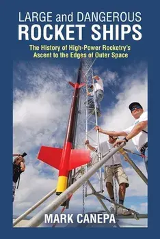 Large and Dangerous Rocket Ships: The History of High-Power Rocketry's Ascent to the Edges of Outer Space, Paperback/Mark Canepa