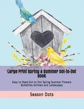 Large Print Spring & Summer Dot-to-Dot Book: Easy to Read Dot to Dot Spirng Summer Flowers Butteflies Animals and Landscapes, Paperback/Season Dots