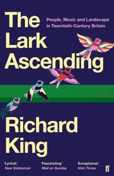Lark Ascending. People, Music and Landscape in Twentieth-Century Britain, Paperback/Richard King