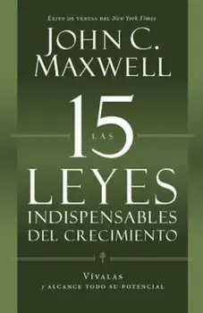 Las 15 Leyes Indispensables del Crecimiento: Vivalas y Alcance Todo su Potencial = The 15 Invaluable Laws of Growth, Paperback/John C. Maxwell